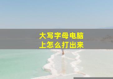 大写字母电脑上怎么打出来