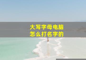 大写字母电脑怎么打名字的