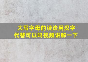 大写字母的读法用汉字代替可以吗视频讲解一下