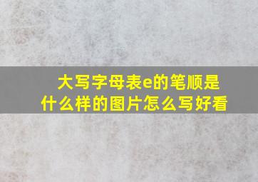 大写字母表e的笔顺是什么样的图片怎么写好看