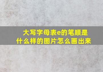 大写字母表e的笔顺是什么样的图片怎么画出来