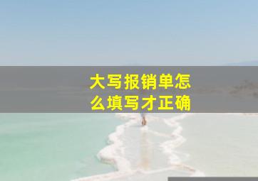 大写报销单怎么填写才正确