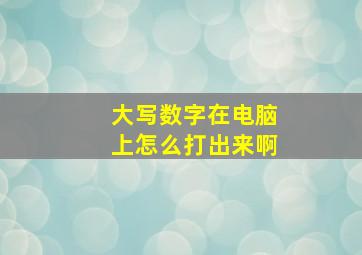 大写数字在电脑上怎么打出来啊