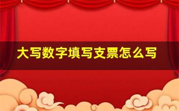 大写数字填写支票怎么写