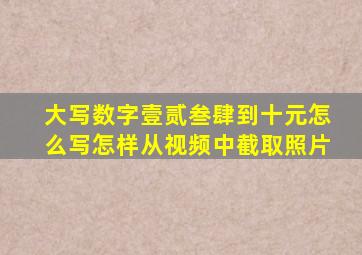 大写数字壹贰叁肆到十元怎么写怎样从视频中截取照片