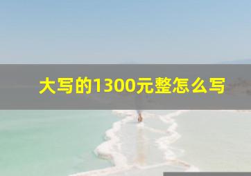 大写的1300元整怎么写