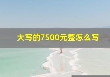 大写的7500元整怎么写