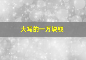 大写的一万块钱