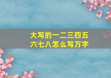 大写的一二三四五六七八怎么写万字