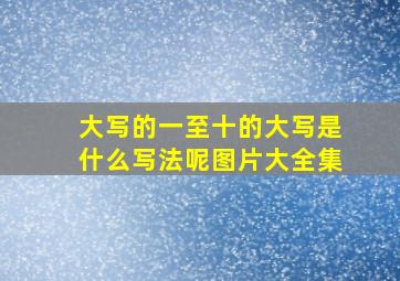 大写的一至十的大写是什么写法呢图片大全集