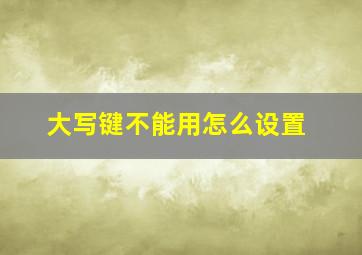 大写键不能用怎么设置