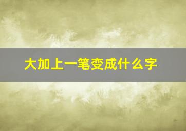 大加上一笔变成什么字