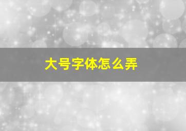 大号字体怎么弄