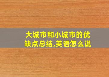 大城市和小城市的优缺点总结,英语怎么说