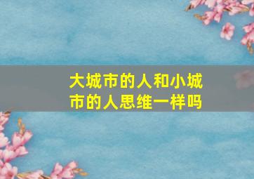 大城市的人和小城市的人思维一样吗