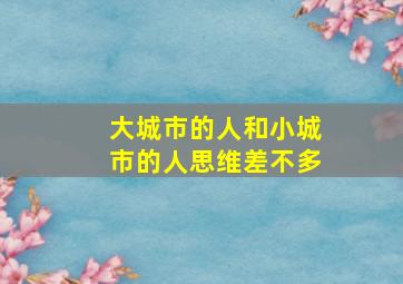 大城市的人和小城市的人思维差不多