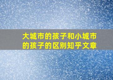 大城市的孩子和小城市的孩子的区别知乎文章