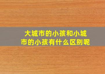 大城市的小孩和小城市的小孩有什么区别呢