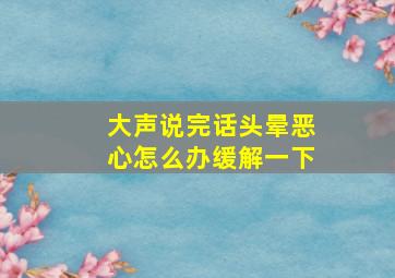 大声说完话头晕恶心怎么办缓解一下