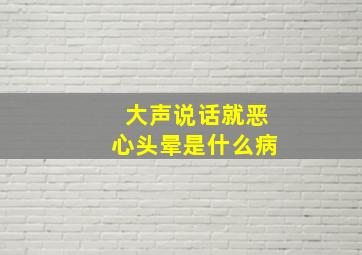 大声说话就恶心头晕是什么病