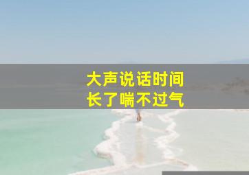 大声说话时间长了喘不过气