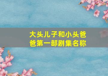 大头儿子和小头爸爸第一部剧集名称