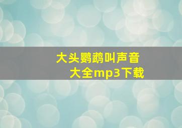 大头鹦鹉叫声音大全mp3下载