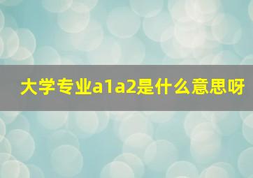 大学专业a1a2是什么意思呀