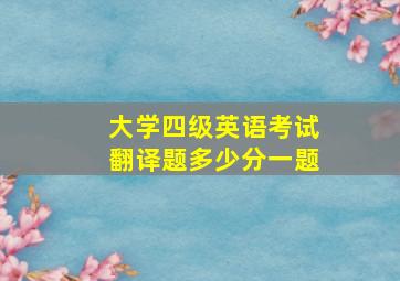 大学四级英语考试翻译题多少分一题