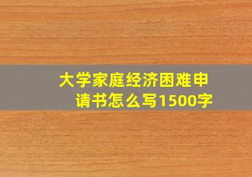 大学家庭经济困难申请书怎么写1500字