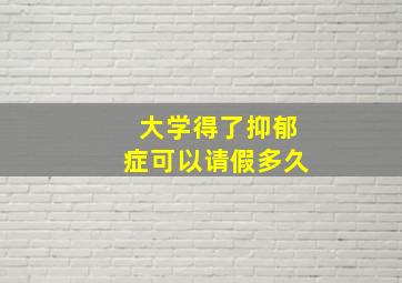 大学得了抑郁症可以请假多久