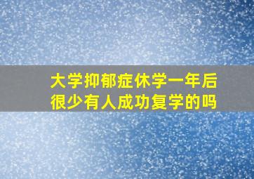 大学抑郁症休学一年后很少有人成功复学的吗