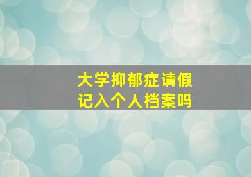 大学抑郁症请假记入个人档案吗