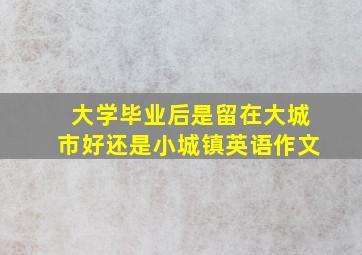 大学毕业后是留在大城市好还是小城镇英语作文