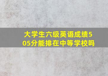 大学生六级英语成绩505分能排在中等学校吗