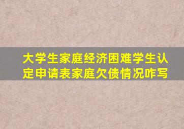 大学生家庭经济困难学生认定申请表家庭欠债情况咋写