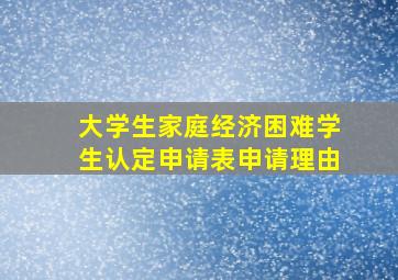 大学生家庭经济困难学生认定申请表申请理由