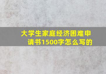 大学生家庭经济困难申请书1500字怎么写的