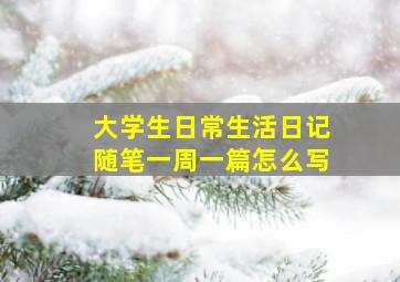 大学生日常生活日记随笔一周一篇怎么写