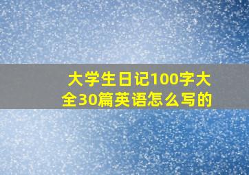 大学生日记100字大全30篇英语怎么写的