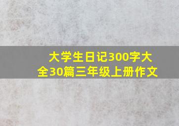 大学生日记300字大全30篇三年级上册作文