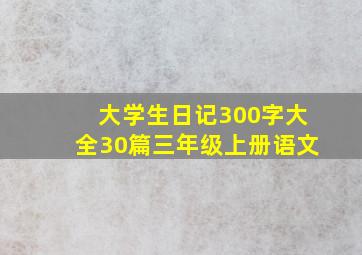 大学生日记300字大全30篇三年级上册语文