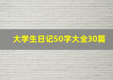 大学生日记50字大全30篇