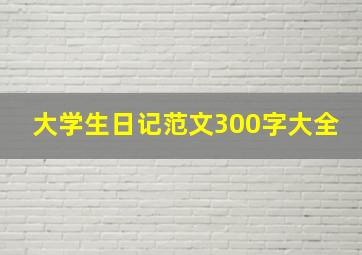 大学生日记范文300字大全