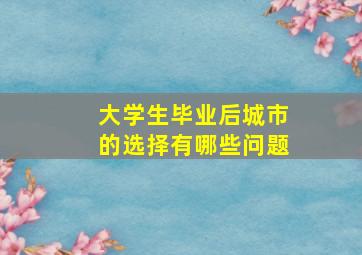 大学生毕业后城市的选择有哪些问题