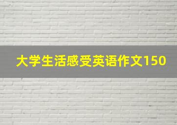 大学生活感受英语作文150