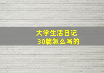 大学生活日记30篇怎么写的