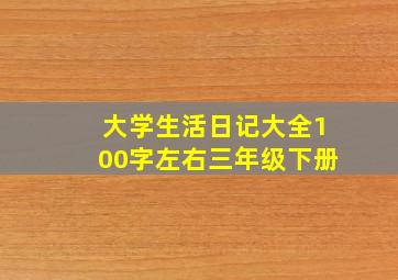 大学生活日记大全100字左右三年级下册