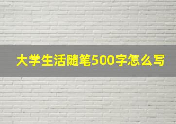 大学生活随笔500字怎么写