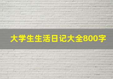 大学生生活日记大全800字